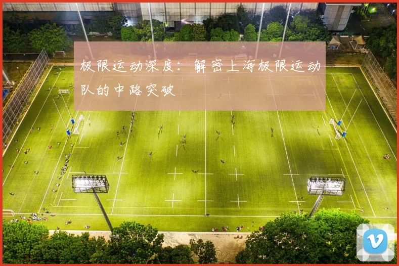 极限运动深度：解密上海极限运动队的中路突破