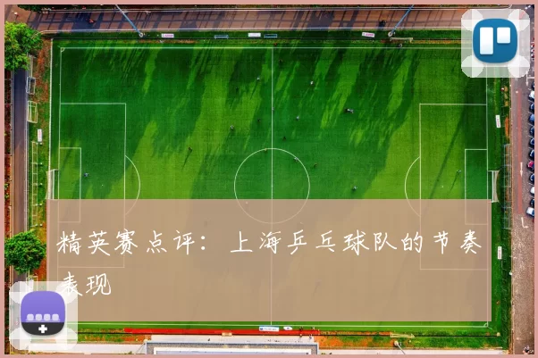 精英赛点评：上海乒乓球队的节奏表现