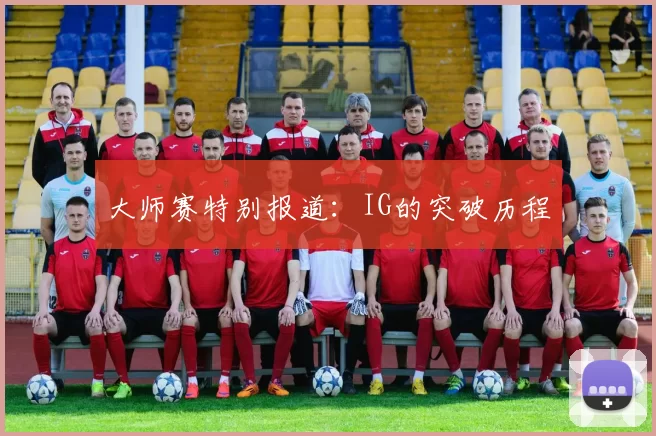 大师赛特别报道：IG的突破历程
