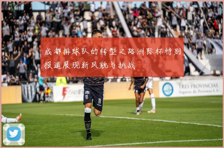 成都排球队的转型之路洲际杯特别报道展现新风貌与挑战