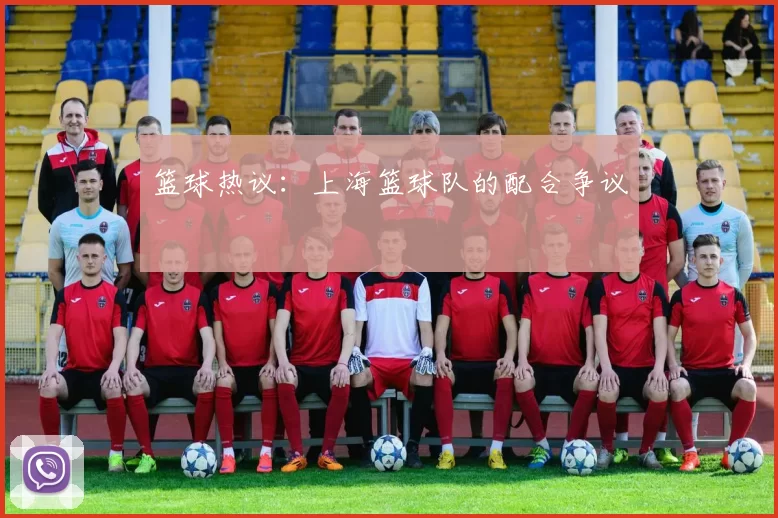 篮球热议：上海篮球队的配合争议