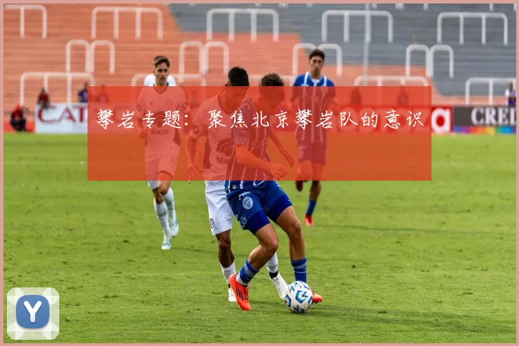 攀岩专题：聚焦北京攀岩队的意识