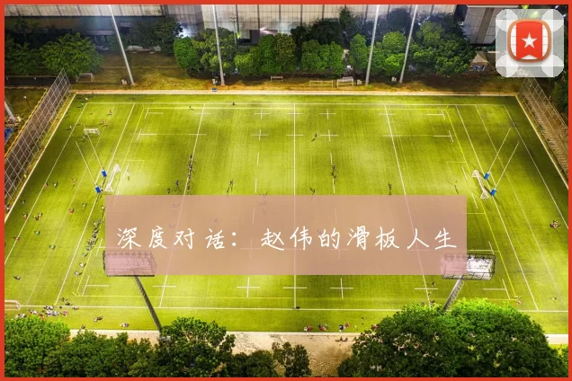 深度对话：赵伟的滑板人生