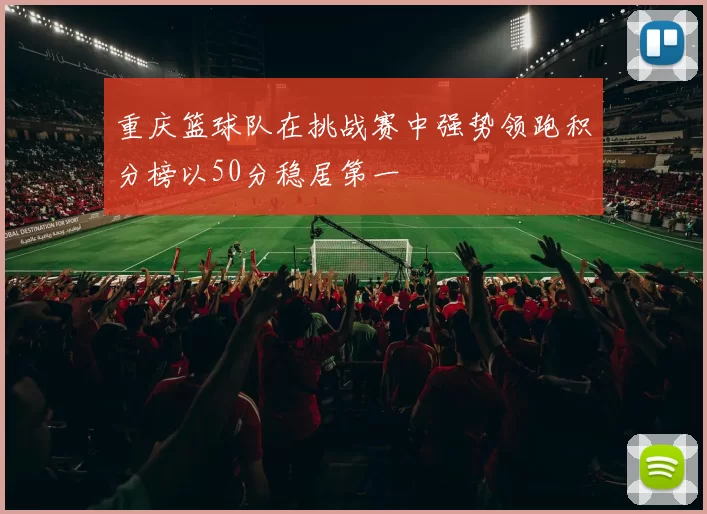 重庆篮球队在挑战赛中强势领跑积分榜以50分稳居第一