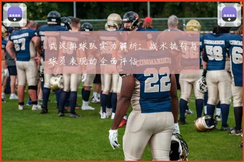 武汉排球队实力解析：战术执行与球员表现的全面评估