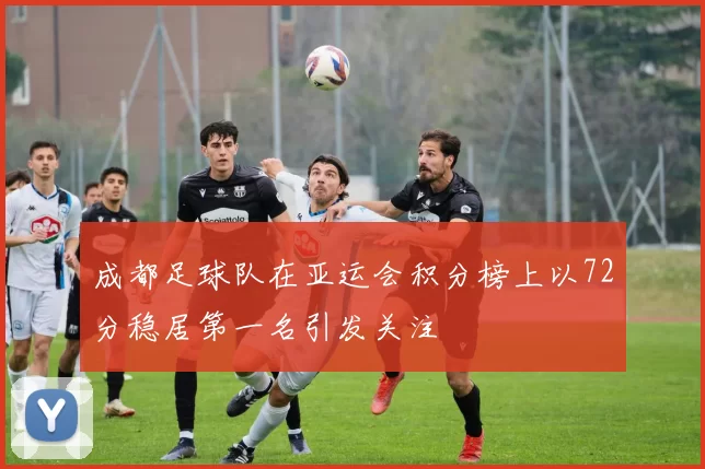 成都足球队在亚运会积分榜上以72分稳居第一名引发关注